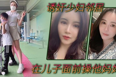 诱奸少妇邻居在邻居儿子面前操他妈妈不料被发现_那没办法了_