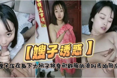 嫂子诱惑东北小哥操嫂子压在身下大奶子挤变形舒服的浪叫舌吻回应